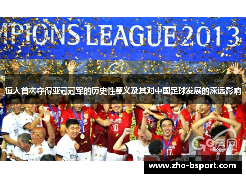 恒大首次夺得亚冠冠军的历史性意义及其对中国足球发展的深远影响
