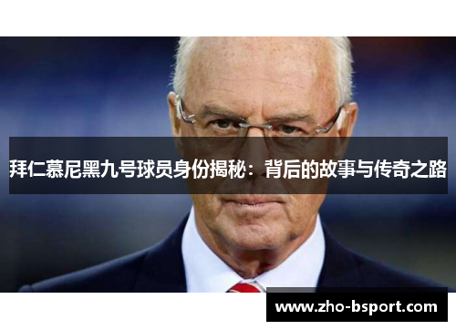 拜仁慕尼黑九号球员身份揭秘：背后的故事与传奇之路