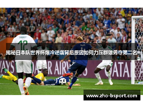 揭秘日本队世界杯爆冷逆袭背后原因如何力压群雄勇夺第二名
