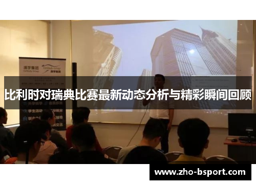 比利时对瑞典比赛最新动态分析与精彩瞬间回顾