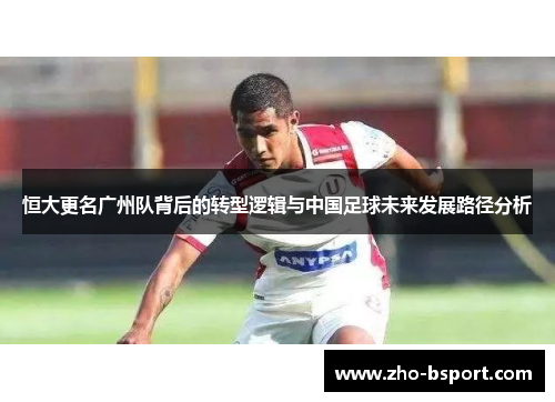 恒大更名广州队背后的转型逻辑与中国足球未来发展路径分析