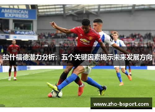 拉什福德潜力分析：五个关键因素揭示未来发展方向