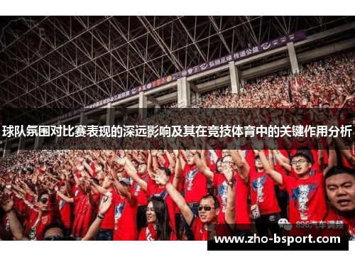 球队氛围对比赛表现的深远影响及其在竞技体育中的关键作用分析