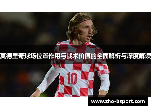 莫德里奇球场位置作用与战术价值的全面解析与深度解读