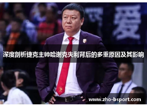 深度剖析捷克主帅哈谢克失利背后的多重原因及其影响