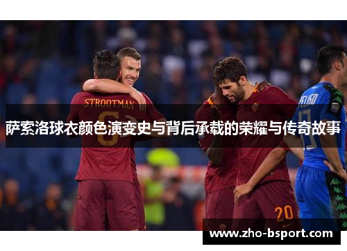 萨索洛球衣颜色演变史与背后承载的荣耀与传奇故事
