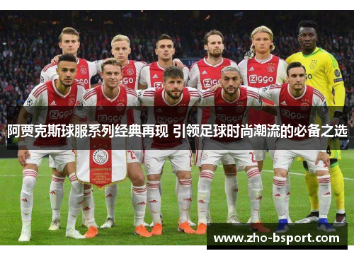 阿贾克斯球服系列经典再现 引领足球时尚潮流的必备之选