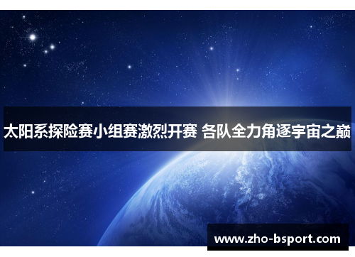 太阳系探险赛小组赛激烈开赛 各队全力角逐宇宙之巅