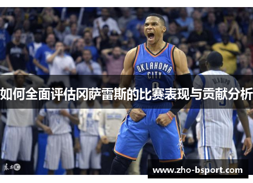 如何全面评估冈萨雷斯的比赛表现与贡献分析