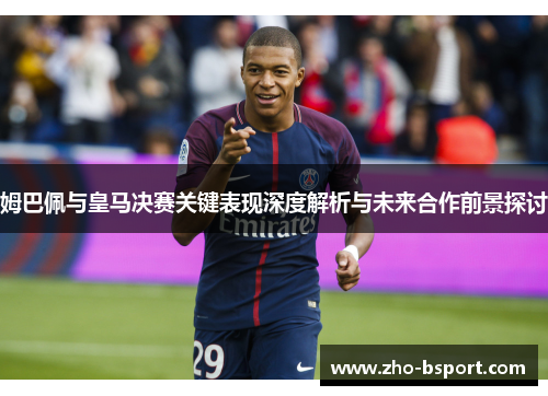 姆巴佩与皇马决赛关键表现深度解析与未来合作前景探讨