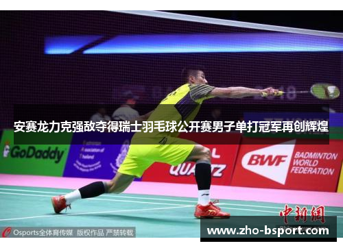 安赛龙力克强敌夺得瑞士羽毛球公开赛男子单打冠军再创辉煌