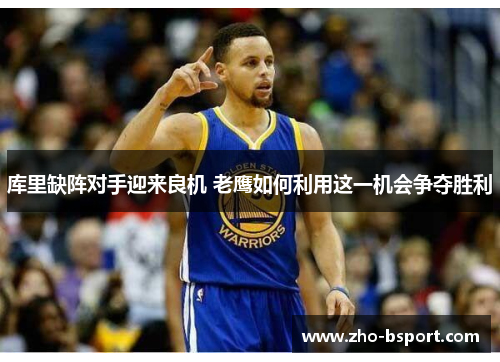 库里缺阵对手迎来良机 老鹰如何利用这一机会争夺胜利