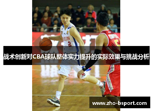 战术创新对CBA球队整体实力提升的实际效果与挑战分析
