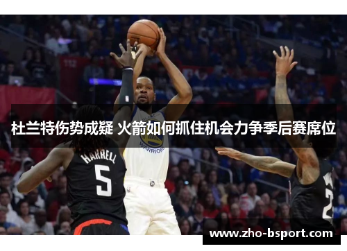 杜兰特伤势成疑 火箭如何抓住机会力争季后赛席位