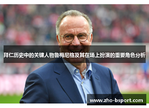 拜仁历史中的关键人物鲁梅尼格及其在场上扮演的重要角色分析