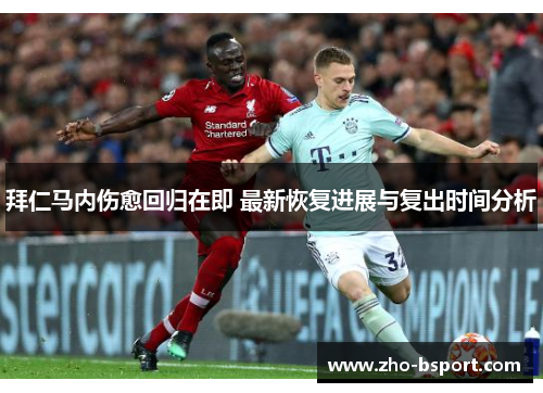 拜仁马内伤愈回归在即 最新恢复进展与复出时间分析