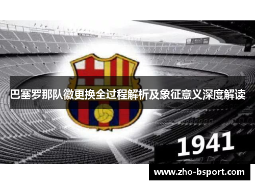 巴塞罗那队徽更换全过程解析及象征意义深度解读