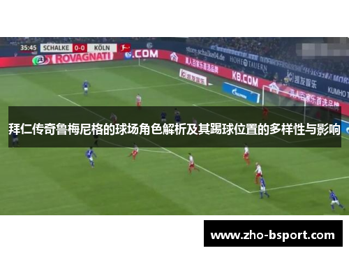 拜仁传奇鲁梅尼格的球场角色解析及其踢球位置的多样性与影响