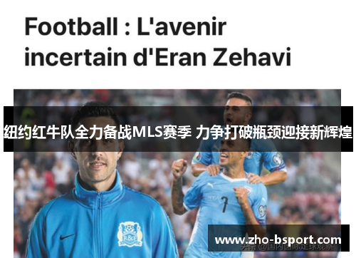 纽约红牛队全力备战MLS赛季 力争打破瓶颈迎接新辉煌