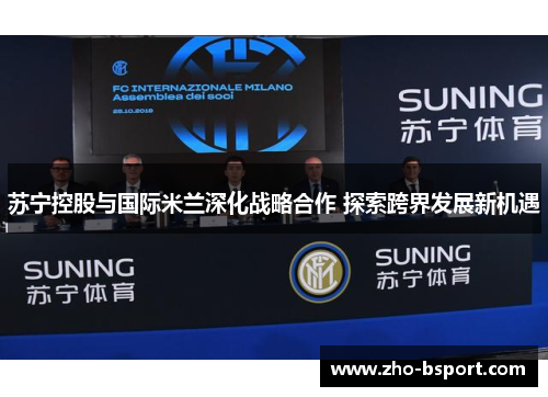 苏宁控股与国际米兰深化战略合作 探索跨界发展新机遇