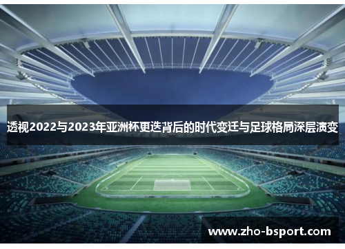 透视2022与2023年亚洲杯更迭背后的时代变迁与足球格局深层演变