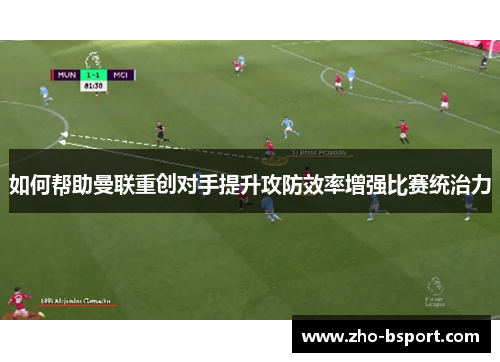 如何帮助曼联重创对手提升攻防效率增强比赛统治力