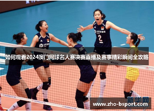 如何观看2024澳门网球名人赛决赛直播及赛事精彩瞬间全攻略