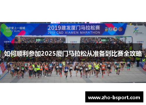 如何顺利参加2025厦门马拉松从准备到比赛全攻略 如何顺利参加2025厦门马拉松从准备到比赛全攻略