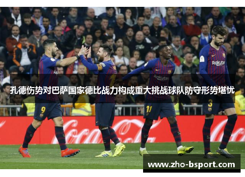 孔德伤势对巴萨国家德比战力构成重大挑战球队防守形势堪忧 孔德伤势对巴萨国家德比战力构成重大挑战球队防守形势堪忧