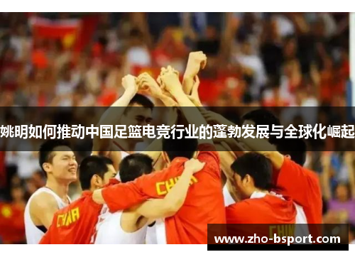 姚明如何推动中国足篮电竞行业的蓬勃发展与全球化崛起