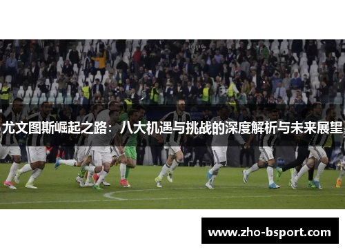 尤文图斯崛起之路：八大机遇与挑战的深度解析与未来展望
