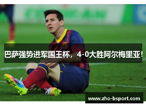 巴萨强势进军国王杯,4-0大胜阿尔梅里亚! 巴萨强势进军国王杯,4-0大胜阿尔梅里亚!