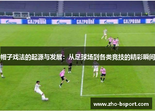 帽子戏法的起源与发展：从足球场到各类竞技的精彩瞬间