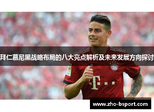 拜仁慕尼黑战略布局的八大亮点解析及未来发展方向探讨 拜仁慕尼黑战略布局的八大亮点解析及未来发展方向探讨