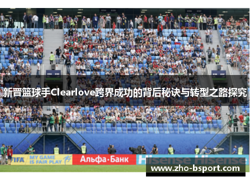 新晋篮球手Clearlove跨界成功的背后秘诀与转型之路探究 新晋篮球手Clearlove跨界成功的背后秘诀与转型之路探究