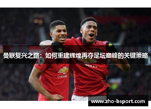 曼联复兴之路：如何重建辉煌再夺足坛巅峰的关键策略