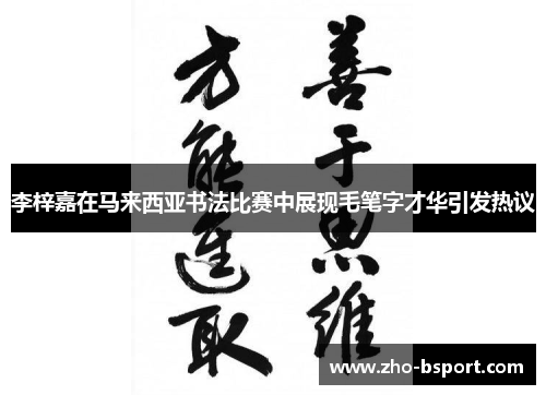 李梓嘉在马来西亚书法比赛中展现毛笔字才华引发热议 李梓嘉在马来西亚书法比赛中展现毛笔字才华引发热议
