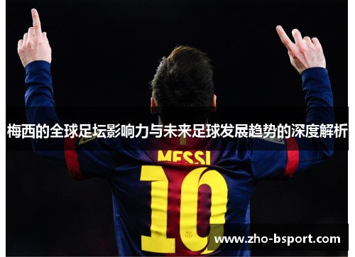 梅西的全球足坛影响力与未来足球发展趋势的深度解析