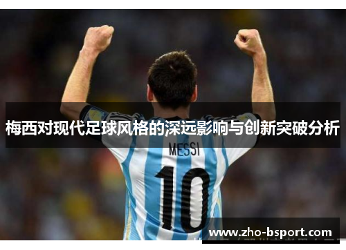 梅西对现代足球风格的深远影响与创新突破分析 梅西对现代足球风格的深远影响与创新突破分析
