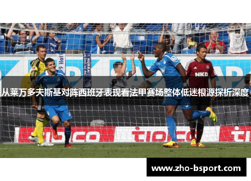 从莱万多夫斯基对阵西班牙表现看法甲赛场整体低迷根源探析深度