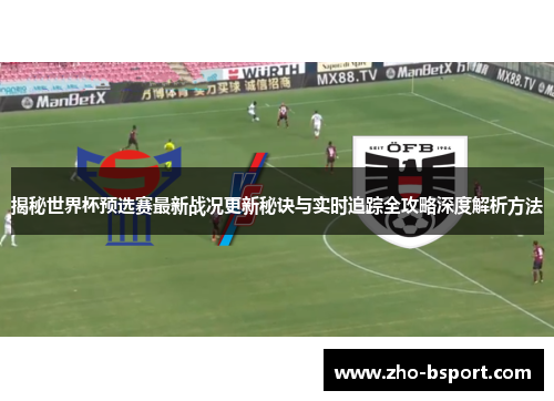 揭秘世界杯预选赛最新战况更新秘诀与实时追踪全攻略深度解析方法 揭秘世界杯预选赛最新战况更新秘诀与实时追踪全攻略深度解析方法