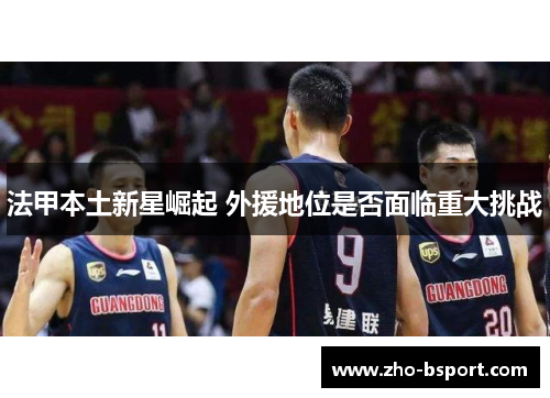 法甲本土新星崛起 外援地位是否面临重大挑战 法甲本土新星崛起 外援地位是否面临重大挑战