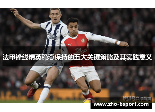 法甲锋线精英稳态保持的五大关键策略及其实践意义 法甲锋线精英稳态保持的五大关键策略及其实践意义