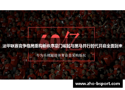 法甲联赛竞争格局重构新秩序豪门崛起与黑马并行时代开启全面到来 法甲联赛竞争格局重构新秩序豪门崛起与黑马并行时代开启全面到来