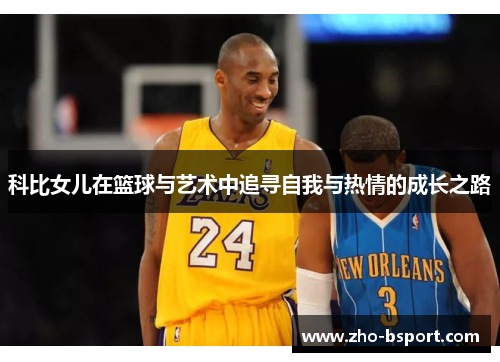 科比女儿在篮球与艺术中追寻自我与热情的成长之路