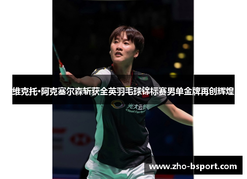 维克托·阿克塞尔森斩获全英羽毛球锦标赛男单金牌再创辉煌