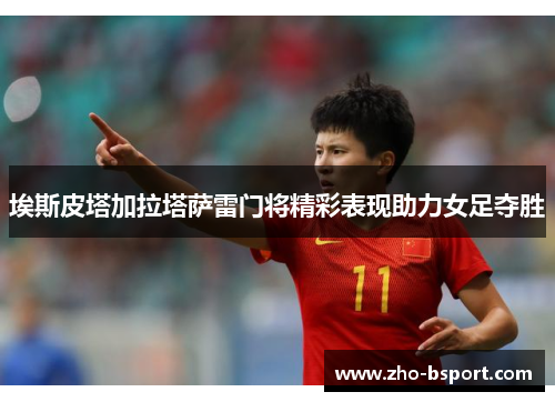 埃斯皮塔加拉塔萨雷门将精彩表现助力女足夺胜