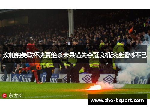 坎帕纳美联杯决赛绝杀未果错失夺冠良机球迷遗憾不已