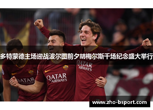 多特蒙德主场迎战波尔图前夕胡梅尔斯千场纪念盛大举行