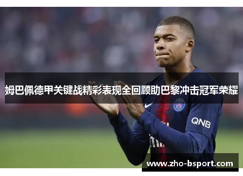 姆巴佩德甲关键战精彩表现全回顾助巴黎冲击冠军荣耀